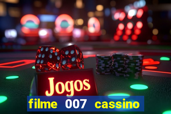 filme 007 cassino royale completo dublado